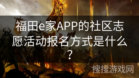 福田e家APP的社区志愿活动报名方式是什么? 福田e家APP的社区志愿活动报名方式是什么?