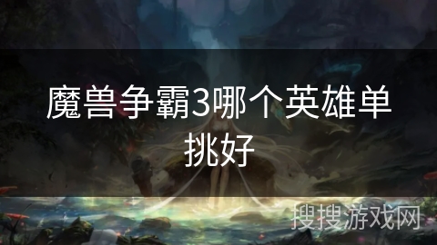 魔兽争霸3哪个英雄单挑好