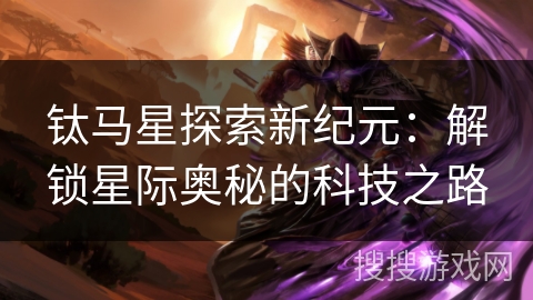 钛马星探索新纪元:解锁星际奥秘的科技之路 钛马星探索新纪元:解锁星际奥秘的科技之路