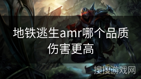 地铁逃生amr哪个品质伤害更高