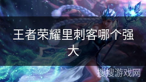 王者荣耀里刺客哪个强大