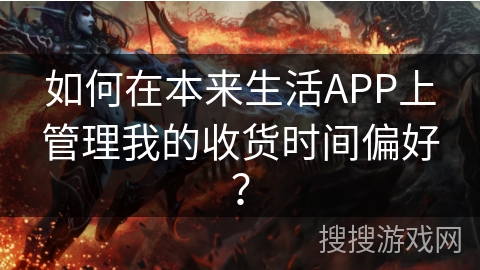 如何在本来生活APP上管理我的收货时间偏好？