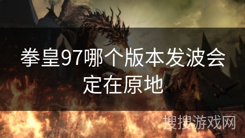 拳皇97哪个版本发波会定在原地