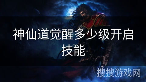 神仙道觉醒多少级开启技能 神仙道觉醒多少级开启技能