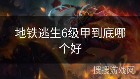 地铁逃生6级甲到底哪个好