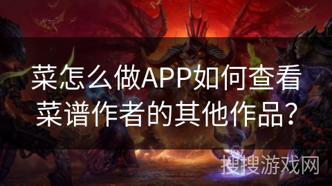 菜怎么做APP如何查看菜谱作者的其他作品？
