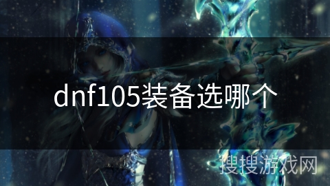 dnf105装备选哪个 dnf105装备选哪个
