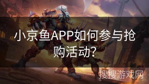小京鱼APP如何参与抢购活动？