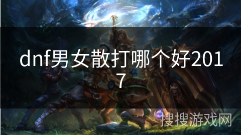 dnf男女散打哪个好2017