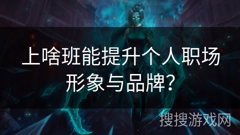 上啥班能提升个人职场形象与品牌？