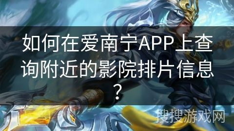 如何在爱南宁APP上查询附近的影院排片信息？