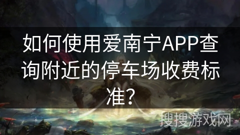 如何使用爱南宁APP查询附近的停车场收费标准？