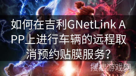 如何在吉利GNetLink APP上进行车辆的远程取消预约贴膜服务？