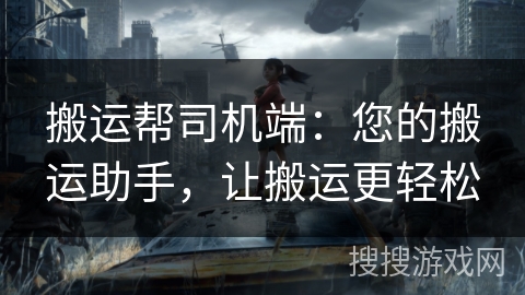 搬运帮司机端：您的搬运助手，让搬运更轻松