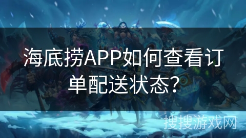 海底捞APP如何查看订单配送状态？