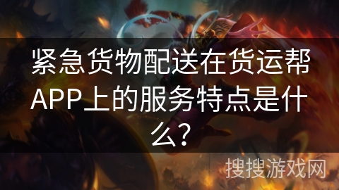 紧急货物配送在货运帮APP上的服务特点是什么? 紧急货物配送在货运帮APP上的服务特点是什么?
