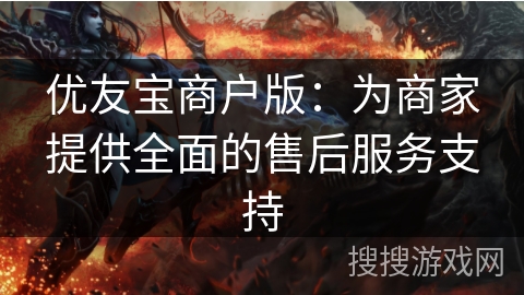 优友宝商户版：为商家提供全面的售后服务支持