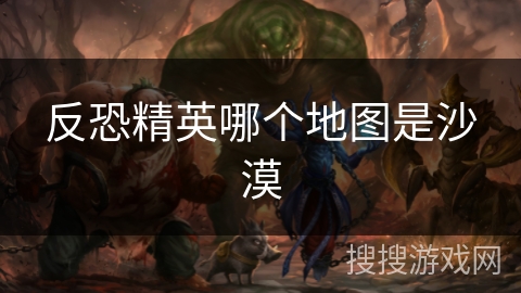 反恐精英哪个地图是沙漠 反恐精英哪个地图是沙漠