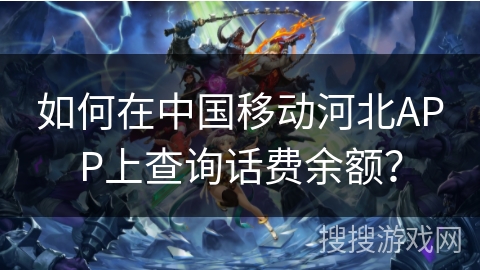 如何在中国移动河北APP上查询话费余额？