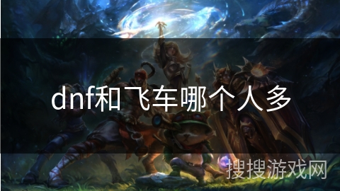 dnf和飞车哪个人多 dnf和飞车哪个人多