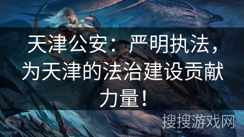 天津公安:严明执法,为天津的法治建设贡献力量! 天津公安:严明执法,为天津的法治建设贡献力量!