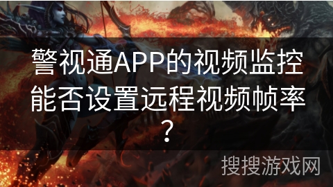 警视通APP的视频监控能否设置远程视频帧率？
