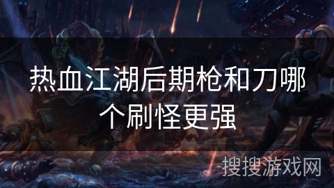 热血江湖后期枪和刀哪个刷怪更强