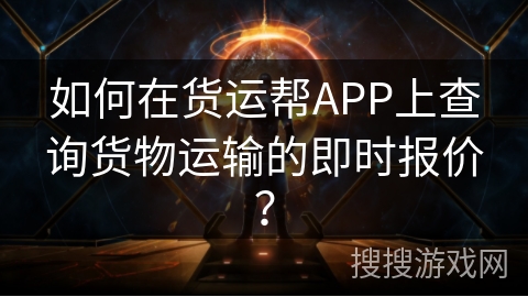 如何在货运帮APP上查询货物运输的即时报价？