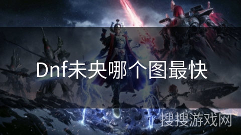 Dnf未央哪个图最快 Dnf未央哪个图最快