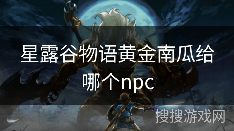 星露谷物语黄金南瓜给哪个npc 星露谷物语黄金南瓜给哪个npc