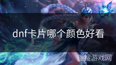 dnf卡片哪个颜色好看 dnf卡片哪个颜色好看