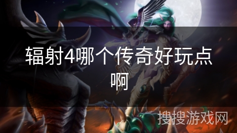 辐射4哪个传奇好玩点啊 辐射4哪个传奇好玩点啊