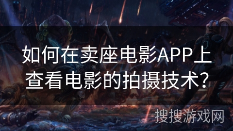 如何在卖座电影APP上查看电影的拍摄技术? 如何在卖座电影APP上查看电影的拍摄技术?