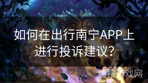 如何在出行南宁APP上进行投诉建议? 如何在出行南宁APP上进行投诉建议?