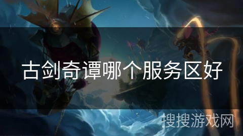古剑奇谭哪个服务区好 古剑奇谭哪个服务区好