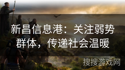 新昌信息港:关注弱势群体,传递社会温暖 新昌信息港:关注弱势群体,传递社会温暖