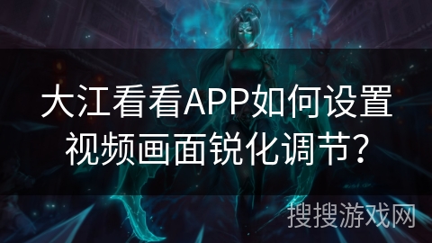 大江看看APP如何设置视频画面锐化调节? 大江看看APP如何设置视频画面锐化调节?
