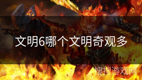 文明6哪个文明奇观多 文明6哪个文明奇观多