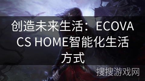 创造未来生活：ECOVACS HOME智能化生活方式