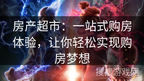房产超市：一站式购房体验，让你轻松实现购房梦想