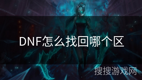 DNF怎么找回哪个区 DNF怎么找回哪个区