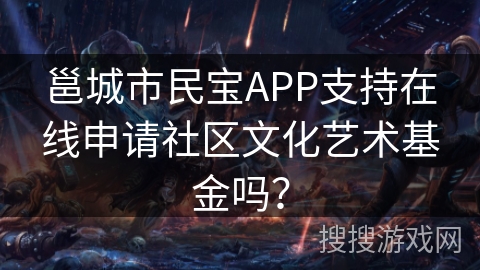 邕城市民宝APP支持在线申请社区文化艺术基金吗? 邕城市民宝APP支持在线申请社区文化艺术基金吗?