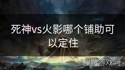 死神vs火影哪个铺助可以定住