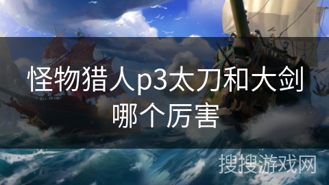 怪物猎人p3太刀和大剑哪个厉害