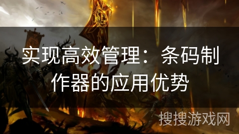 实现高效管理：条码制作器的应用优势