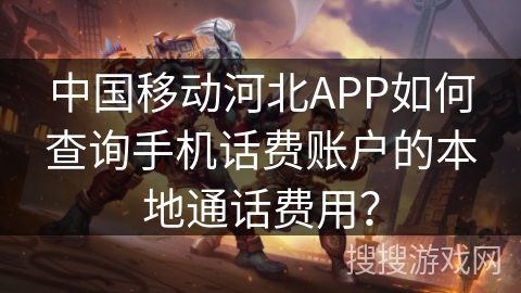 中国移动河北APP如何查询手机话费账户的本地通话费用？