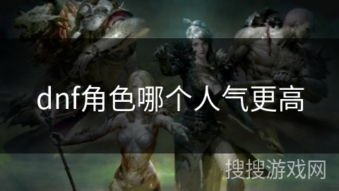 dnf角色哪个人气更高 dnf角色哪个人气更高