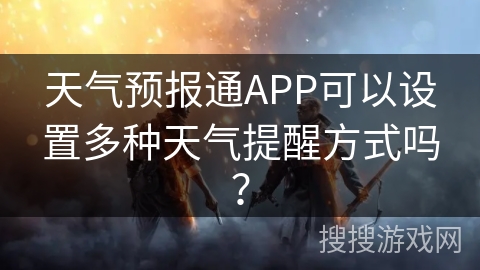 天气预报通APP可以设置多种天气提醒方式吗? 天气预报通APP可以设置多种天气提醒方式吗?