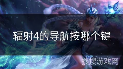 辐射4的导航按哪个键 辐射4的导航按哪个键