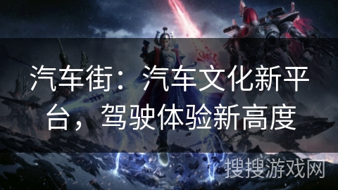 汽车街：汽车文化新平台，驾驶体验新高度